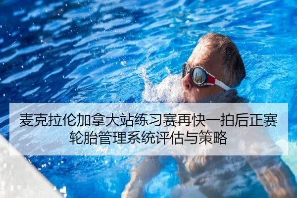 麦克拉伦加拿大站练习赛再快一拍后正赛轮胎管理系统评估与策略