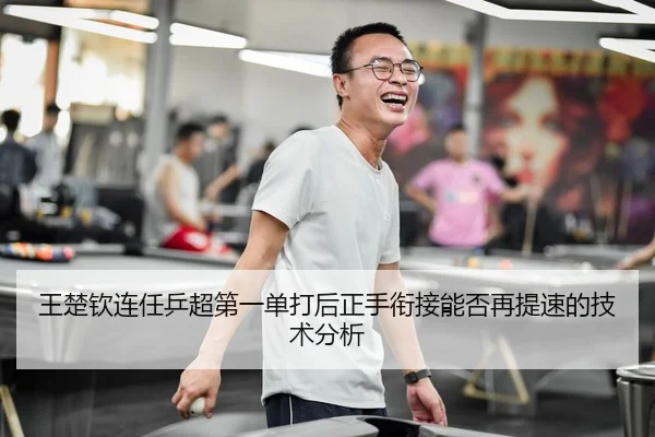 王楚钦连任乒超第一单打后正手衔接能否再提速的技术分析