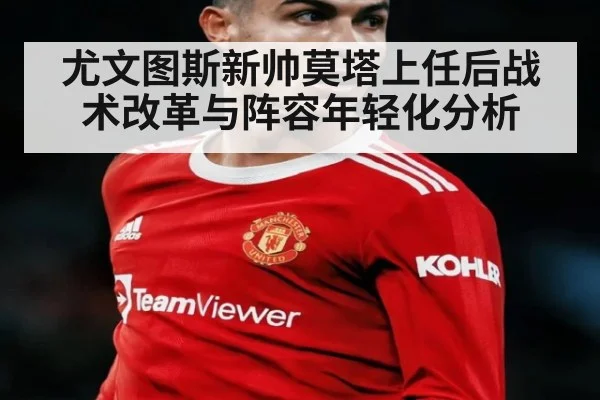 尤文图斯新帅莫塔上任后战术改革与阵容年轻化分析