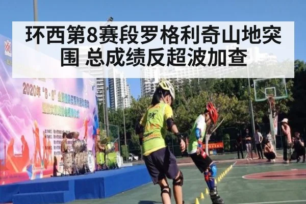 环西第8赛段罗格利奇山地突围 总成绩反超波加查